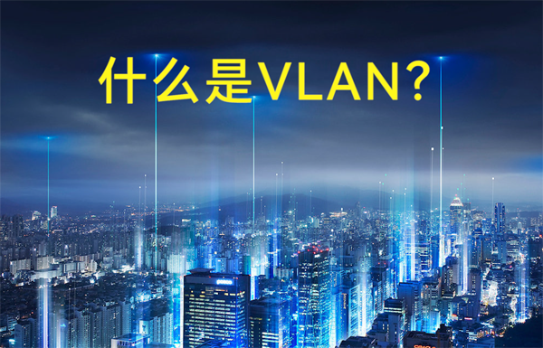 什么是虛擬局域網(wǎng)VLAN？