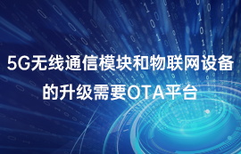 5G無線通信模塊和物聯(lián)網(wǎng)設(shè)備的升級(jí)需要OTA平臺(tái)