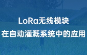 LoRa無(wú)線模塊在自動(dòng)灌溉系統(tǒng)中的應(yīng)用