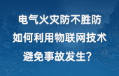 電氣火災(zāi)防不勝防，如何利用物聯(lián)網(wǎng)技術(shù)避免事故發(fā)生？