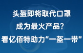 頭盔即將取代口罩，成為最火產(chǎn)品？看億佰特助力“一盔一帶”！
