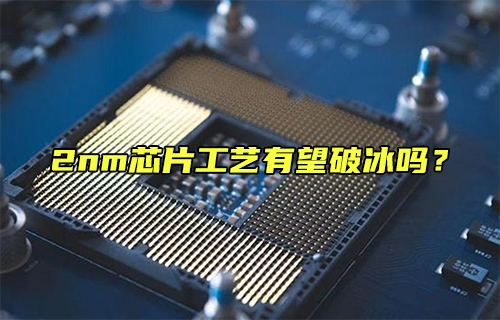【科普視頻】2nm芯片工藝有望破冰嗎？
