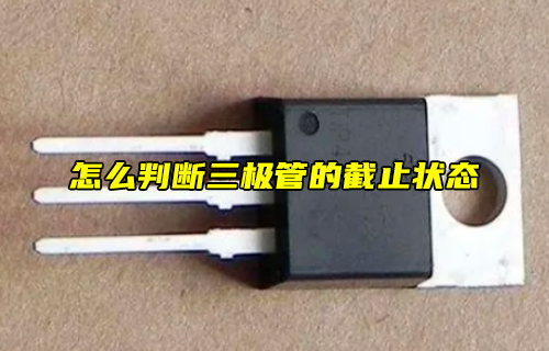 【科普視頻】怎么判斷三極管的截止?fàn)顟B(tài)？
