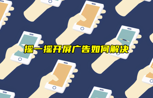 【科普視頻】搖一搖開屏廣告，天下人苦其久矣！