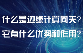 什么是邊緣計算網(wǎng)關(guān)？邊緣計算網(wǎng)關(guān)有什么特點？