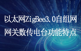 以太網(wǎng)類ZigBee3.0自組網(wǎng)網(wǎng)關數(shù)傳電臺功能特點
