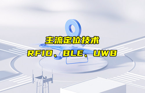 【物聯(lián)科普】RFID、BLE、UWB主流定位技術(shù)詳解對(duì)比