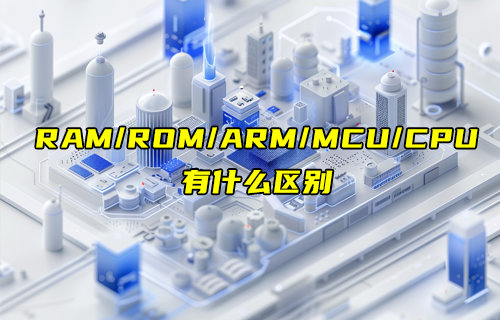 【物聯(lián)科普】簡單搞懂RAM、ROM、ARM、MCU和CPU的區(qū)別