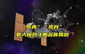 【物聯(lián)科普】“夢舟”“攬?jiān)隆陛d人探月飛船名稱揭曉
