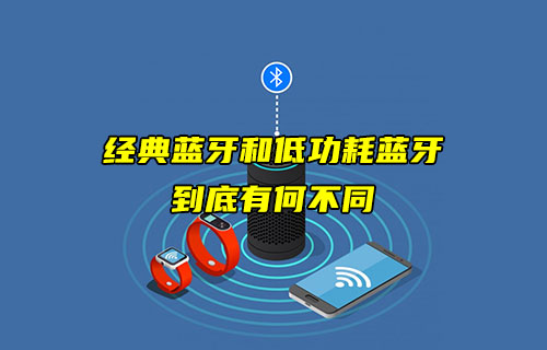 【藍(lán)牙技術(shù)解析】經(jīng)典藍(lán)牙和低功耗藍(lán)牙有什么不同？