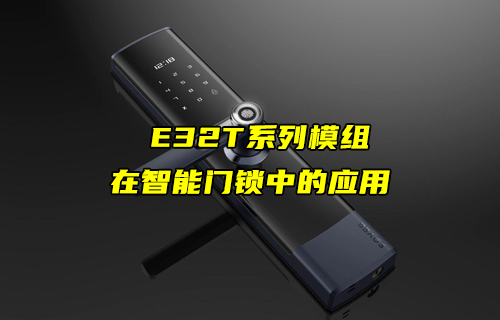 E32-T系列LoRa模塊在智能門鎖上的物聯(lián)網(wǎng)應用案例
