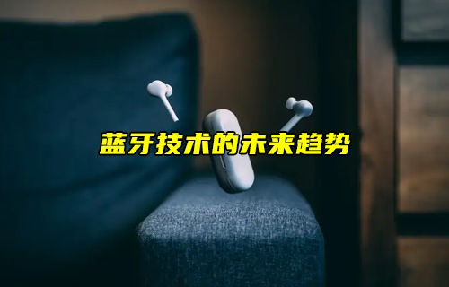 【藍(lán)牙技術(shù)解析】藍(lán)牙技術(shù)的未來(lái)如何發(fā)展？